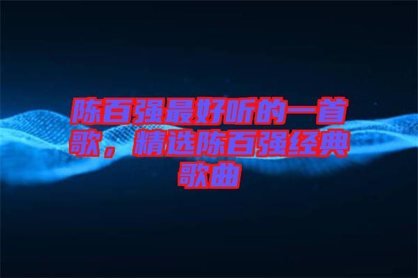 陳百強最好聽的一首歌，精選陳百強經典歌曲