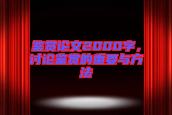 鑒賞論文2000字，討論鑒賞的重要與方法