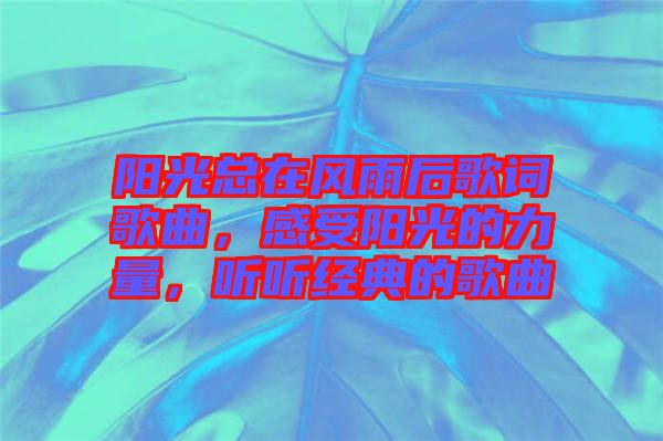 陽光總在風雨后歌詞歌曲，感受陽光的力量，聽聽經典的歌曲