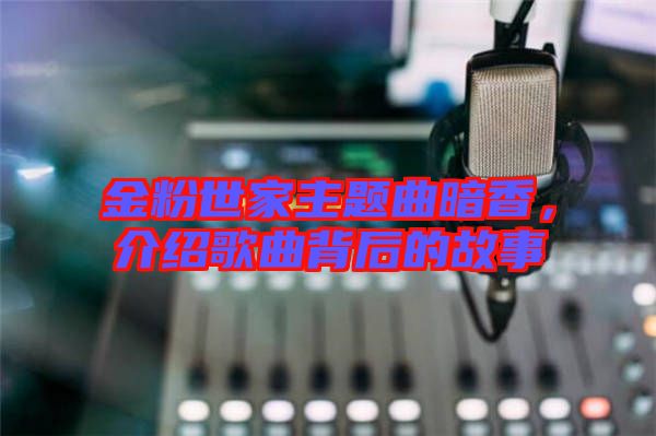 金粉世家主題曲暗香，介紹歌曲背后的故事